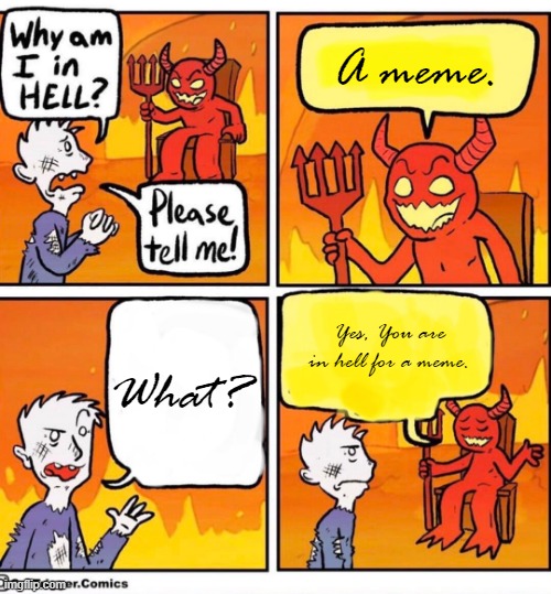 Yup | A meme. Yes, You are in hell for a meme. What? | image tagged in why am i in hell | made w/ Imgflip meme maker
