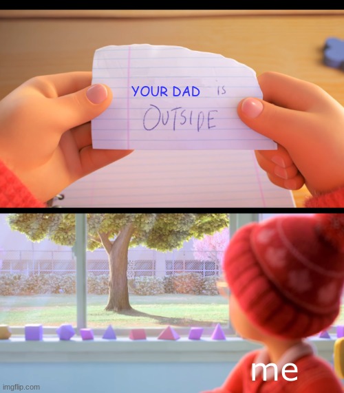X is outside | YOUR DAD; me | image tagged in x is outside | made w/ Imgflip meme maker