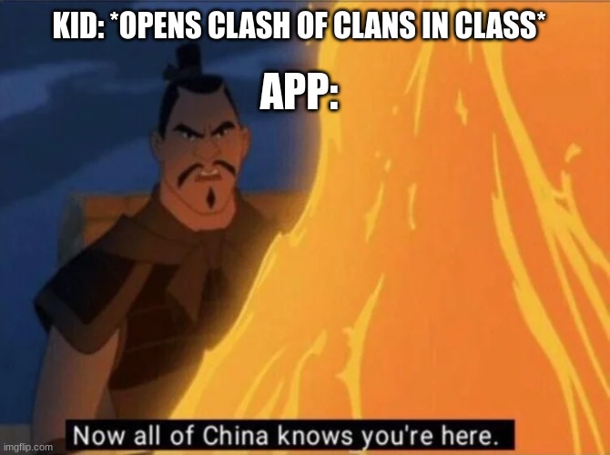 This happens more than I can count |  APP:; KID: *OPENS CLASH OF CLANS IN CLASS* | image tagged in now all of china knows you're here | made w/ Imgflip meme maker