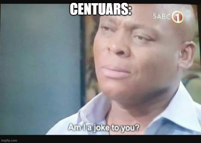 Am I a joke to you? | CENTUARS: | image tagged in am i a joke to you | made w/ Imgflip meme maker