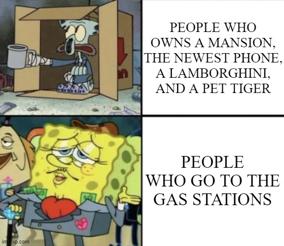 expensive gas | PEOPLE WHO OWNS A MANSION, THE NEWEST PHONE, A LAMBORGHINI, AND A PET TIGER; PEOPLE WHO GO TO THE GAS STATIONS | image tagged in poor squidward vs rich spongebob,memes,rich people,poor people,gas station,russia | made w/ Imgflip meme maker