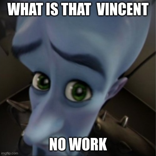 Megamind peeking | WHAT IS THAT  VINCENT; NO WORK | image tagged in megamind peeking | made w/ Imgflip meme maker