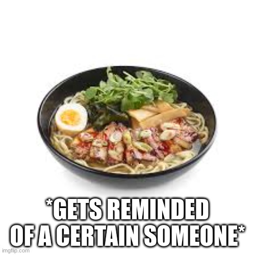 cinny the flashback-triggering-Japanese-noodle-soup | *GETS REMINDED OF A CERTAIN SOMEONE* | image tagged in ramen,imgflip users,ptsd | made w/ Imgflip meme maker