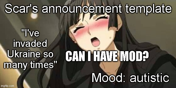 Anime blushing | Scar's announcement template Mood: autistic "I've invaded Ukraine so many times" CAN I HAVE MOD? | image tagged in anime blushing | made w/ Imgflip meme maker