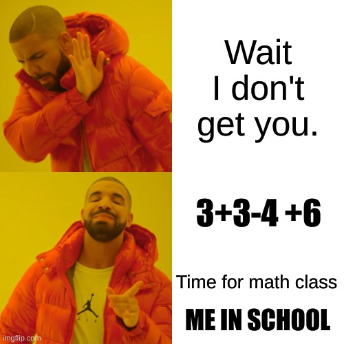 Drake Hotline Bling | Wait I don't get you. 3+3-4 +6; Time for math class; ME IN SCHOOL | image tagged in memes,drake hotline bling | made w/ Imgflip meme maker