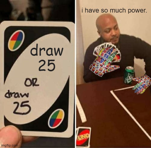 Hahahalololol | i have so much power. draw
25 | image tagged in memes,uno draw 25 cards | made w/ Imgflip meme maker