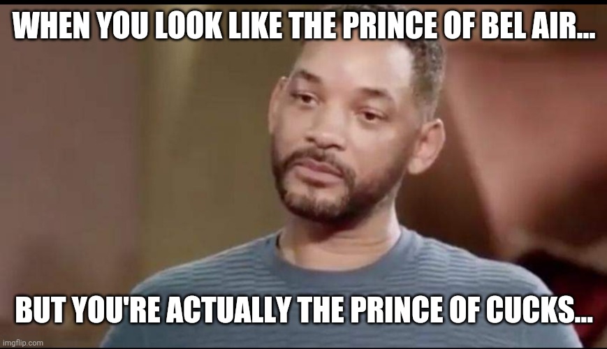 Sad Will Smith | WHEN YOU LOOK LIKE THE PRINCE OF BEL AIR... BUT YOU'RE ACTUALLY THE PRINCE OF CUCKS... | image tagged in sad will smith,one does not simply,cuck,will smith | made w/ Imgflip meme maker