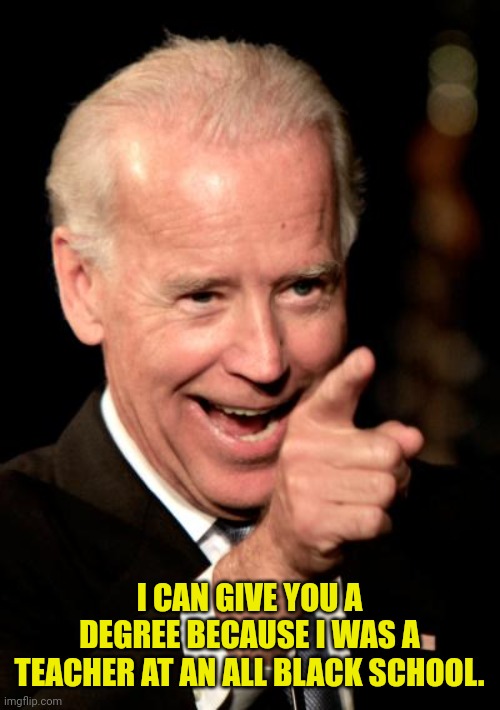Smilin Biden Meme | I CAN GIVE YOU A DEGREE BECAUSE I WAS A TEACHER AT AN ALL BLACK SCHOOL. | image tagged in memes,smilin biden | made w/ Imgflip meme maker