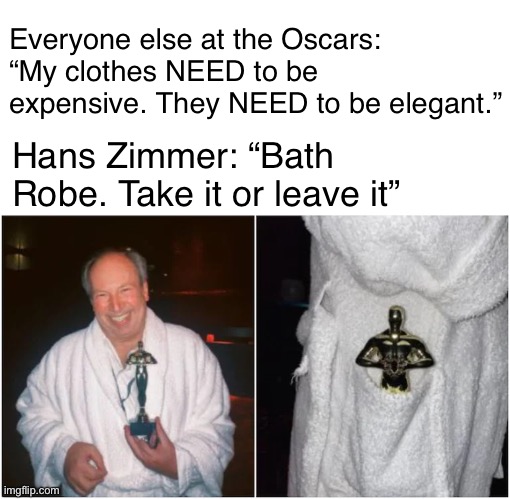 Legend | Everyone else at the Oscars: “My clothes NEED to be expensive. They NEED to be elegant.”; Hans Zimmer: “Bath Robe. Take it or leave it” | image tagged in hans zimmer,memes,funny | made w/ Imgflip meme maker