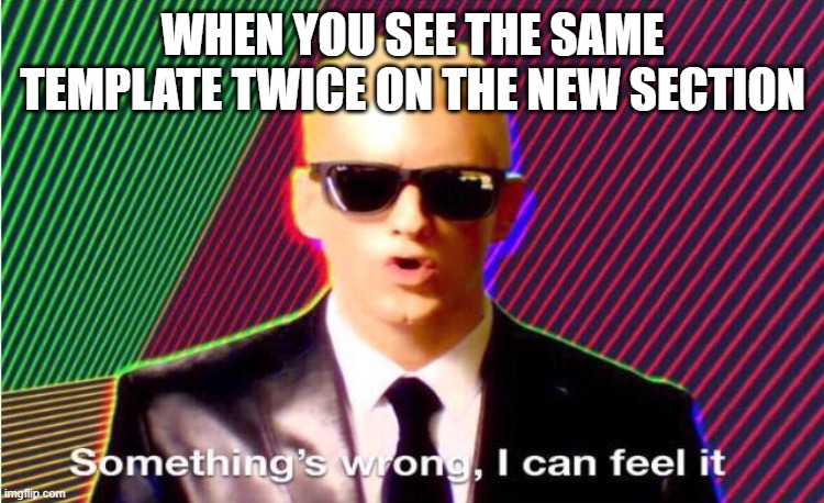i get it we all wanna see new memes and get the same template 5 times in a row | WHEN YOU SEE THE SAME TEMPLATE TWICE ON THE NEW SECTION | image tagged in something s wrong | made w/ Imgflip meme maker