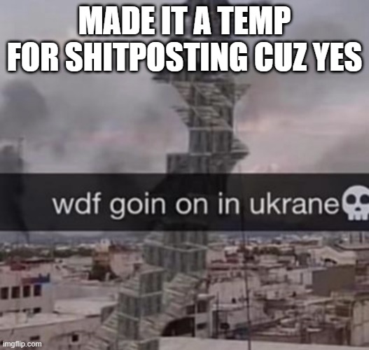wdf goin on in ukrane? | MADE IT A TEMP FOR SHITPOSTING CUZ YES | image tagged in wdf goin on in ukrane | made w/ Imgflip meme maker