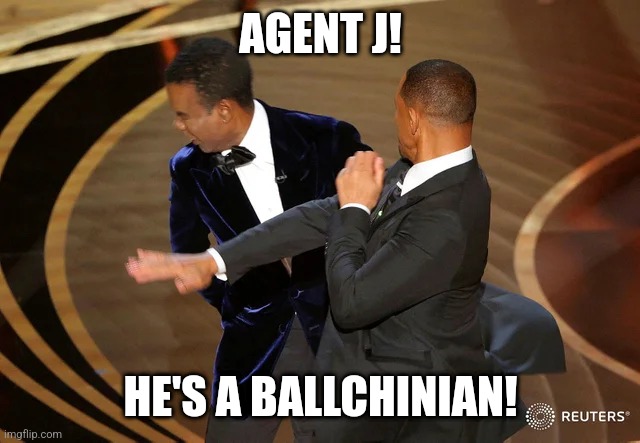 Ballchinian | AGENT J! HE'S A BALLCHINIAN! | image tagged in will smith punching chris rock | made w/ Imgflip meme maker