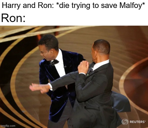 "If we die for them Harry, I'll kill you" |  Harry and Ron: *die trying to save Malfoy*; Ron: | image tagged in will smith punching chris rock,harry potter,draco malfoy,funny,ron weasley,memes | made w/ Imgflip meme maker