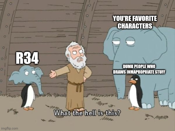 WTF is this? | YOU'RE FAVORITE CHARACTERS; R34; DUMB PEOPLE WHO DRAWS INMAPROPRIATE STUFF | image tagged in what the hell is this | made w/ Imgflip meme maker