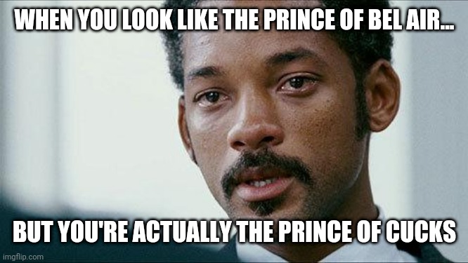 Crying Will smith | WHEN YOU LOOK LIKE THE PRINCE OF BEL AIR... BUT YOU'RE ACTUALLY THE PRINCE OF CUCKS | image tagged in crying will smith,will smith fresh prince,stop it get some help,cucks,simp | made w/ Imgflip meme maker