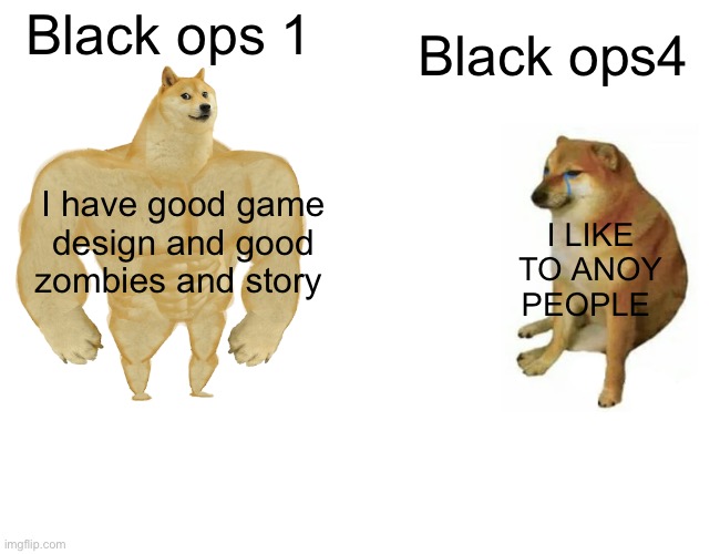 Buff Doge vs. Cheems Meme | Black ops 1; Black ops4; I have good game design and good zombies and story; I LIKE TO ANOY PEOPLE | image tagged in memes,buff doge vs cheems | made w/ Imgflip meme maker