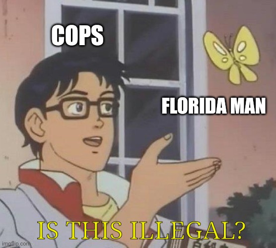 Is This A Pigeon | COPS; FLORIDA MAN; IS THIS ILLEGAL? | image tagged in memes,is this a pigeon,florida man | made w/ Imgflip meme maker