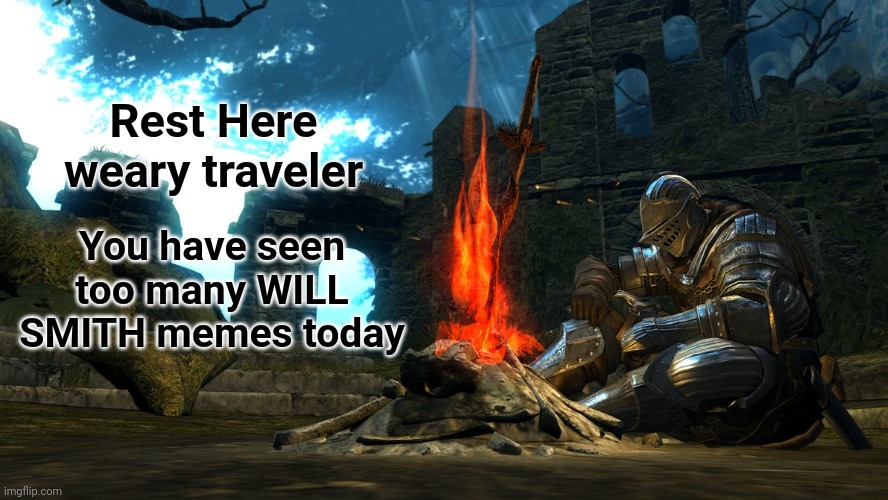 If you require rest, now is the time. | Rest Here weary traveler; You have seen too many WILL SMITH memes today | image tagged in dark souls bonfire rest,will smith | made w/ Imgflip meme maker