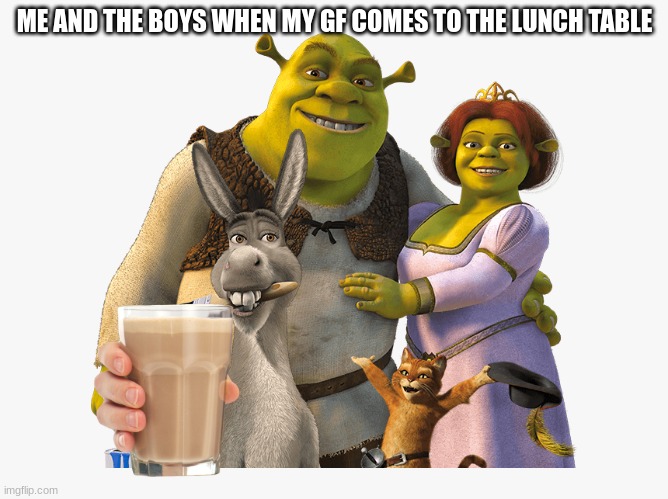 with some editing, we can make something like this into the next me and the boys | ME AND THE BOYS WHEN MY GF COMES TO THE LUNCH TABLE | image tagged in me and the boys,original meme,girlfriend,lunch,shrek | made w/ Imgflip meme maker