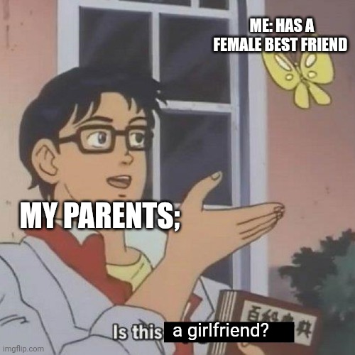 Parents logic | ME: HAS A FEMALE BEST FRIEND; MY PARENTS;; a girlfriend? | image tagged in is this a blank,parents,logic,crazy girlfriend praying mantis,best friends | made w/ Imgflip meme maker