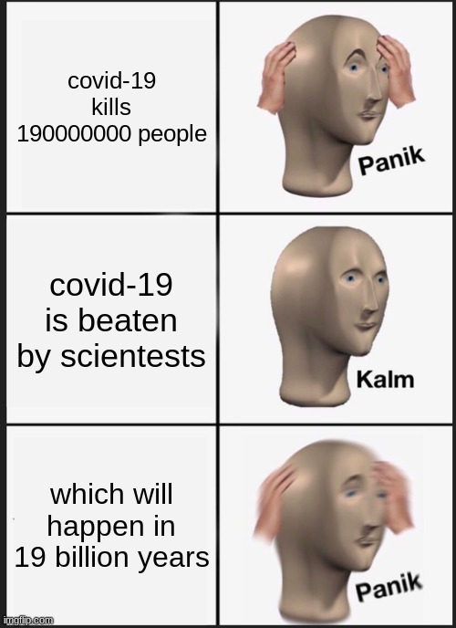 will we stop covid-19? | covid-19 kills 190000000 people; covid-19 is beaten by scientests; which will happen in 19 billion years | image tagged in memes,panik kalm panik,covid-19 | made w/ Imgflip meme maker