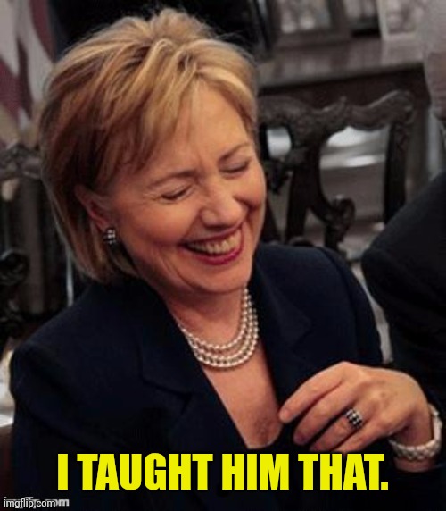 Hillary LOL | I TAUGHT HIM THAT. | image tagged in hillary lol | made w/ Imgflip meme maker