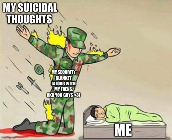 :3 | MY SUICIDAL THOUGHTS; MY SECURITY BLANKET (ALONG WITH MY FRENS, AKA YOU GUYS <3); ME | image tagged in soldier protecting sleeping child | made w/ Imgflip meme maker