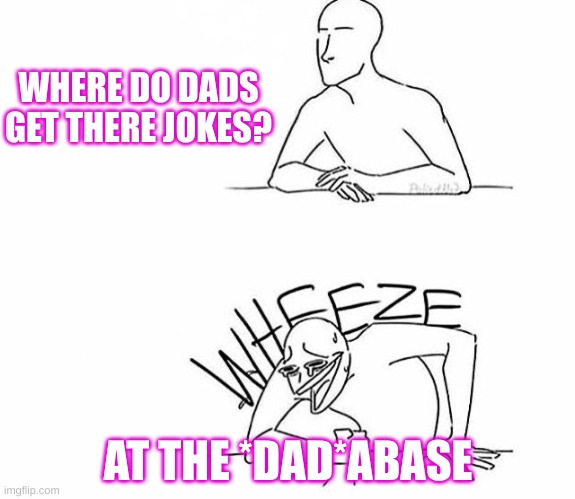 hahaha funny joke | WHERE DO DADS GET THERE JOKES? AT THE *DAD*ABASE | image tagged in wheeze | made w/ Imgflip meme maker