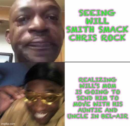 Hmm, this might be alright | SEEING WILL SMITH SMACK CHRIS ROCK; REALIZING WILL’S MOM IS GOING TO SEND HIM TO MOVE WITH HIS AUNTIE AND UNCLE IN BEL-AIR | image tagged in sad then happy | made w/ Imgflip meme maker
