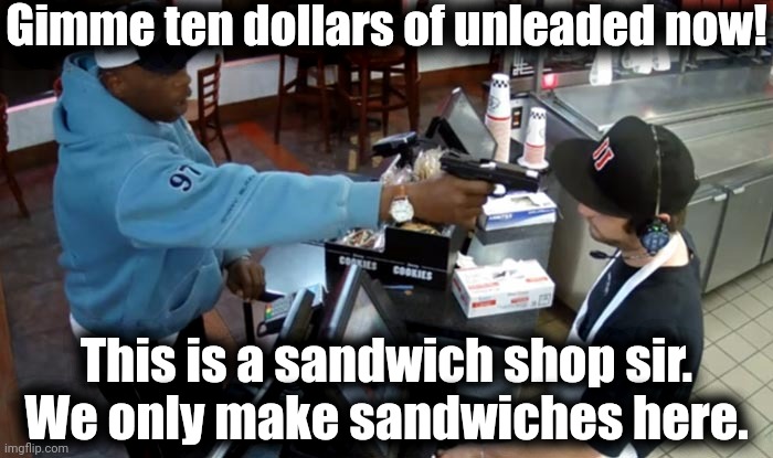 Drop 'n Save |  Gimme ten dollars of unleaded now! This is a sandwich shop sir. We only make sandwiches here. | image tagged in gas homie,make me a sandwich,gas station | made w/ Imgflip meme maker