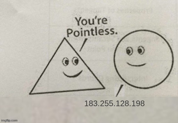 You're Pointless Blank | 183.255.128.198 | image tagged in you're pointless blank | made w/ Imgflip meme maker
