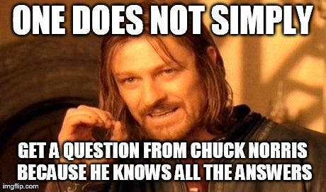 One Does Not Simply Meme | ONE DOES NOT SIMPLY GET A QUESTION FROM CHUCK NORRIS BECAUSE HE KNOWS ALL THE ANSWERS | image tagged in memes,one does not simply | made w/ Imgflip meme maker