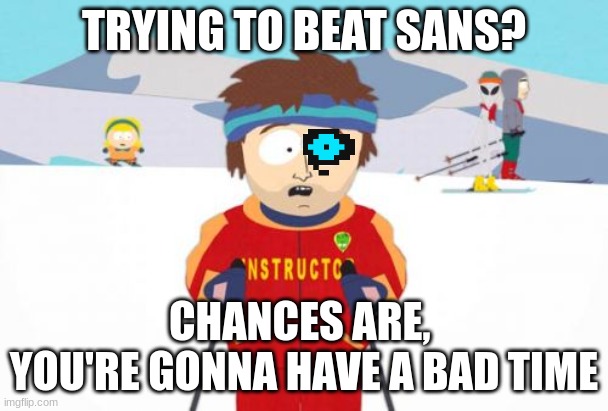 Super Cool Ski Instructor Meme | TRYING TO BEAT SANS? CHANCES ARE, 
YOU'RE GONNA HAVE A BAD TIME | image tagged in memes,super cool ski instructor | made w/ Imgflip meme maker