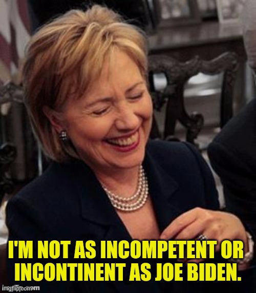 Hillary LOL | I'M NOT AS INCOMPETENT OR 
INCONTINENT AS JOE BIDEN. | image tagged in hillary lol | made w/ Imgflip meme maker