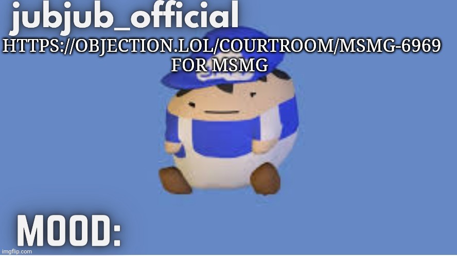 https://objection.lol/courtroom/Msmg-6969 | HTTPS://OBJECTION.LOL/COURTROOM/MSMG-6969 FOR MSMG | image tagged in jubjub_officials temp | made w/ Imgflip meme maker