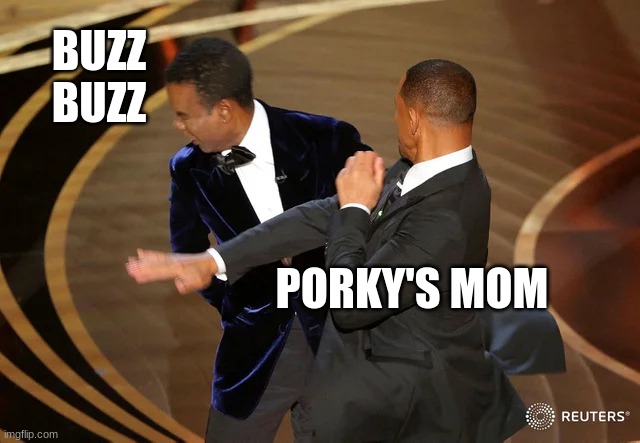 Porky's mom killing buzz buzz | BUZZ BUZZ; PORKY'S MOM | image tagged in will smith punching chris rock | made w/ Imgflip meme maker