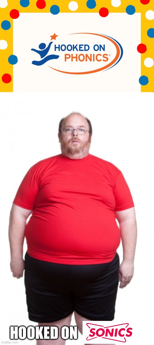  HOOKED ON | image tagged in obese fat man red shirt shorts,sonic,fast food | made w/ Imgflip meme maker