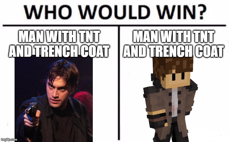 why they similar? | MAN WITH TNT AND TRENCH COAT; MAN WITH TNT AND TRENCH COAT | image tagged in memes,who would win,dreamsmp,heathers | made w/ Imgflip meme maker