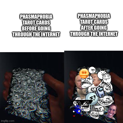 think about tarot cards | PHASMAPHOBIA TAROT CARDS BEFORE GOING THROUGH THE INTERNET; PHASMAPHOBIA TAROT CARDS AFTER GOING THROUGH THE INTERNET | image tagged in ghosts,funny memes,tarot | made w/ Imgflip meme maker