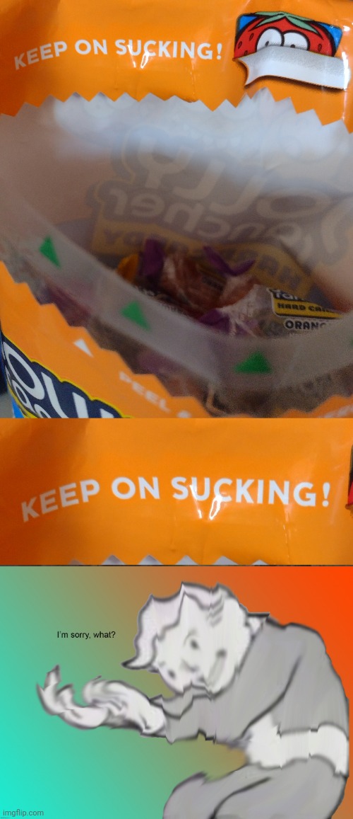 Keep on sucking! | image tagged in i'm sorry what,memes,funny memes,funny | made w/ Imgflip meme maker
