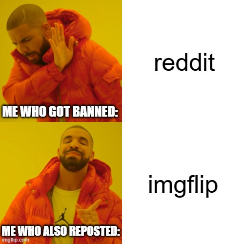 Imgflip is better because It doesnt ban you every 10 seconds for being too good | reddit; ME WHO GOT BANNED:; imgflip; ME WHO ALSO REPOSTED: | image tagged in memes,drake hotline bling,funny,4chan hackers,imgflip better than reddit,dastarminers awesome memes | made w/ Imgflip meme maker