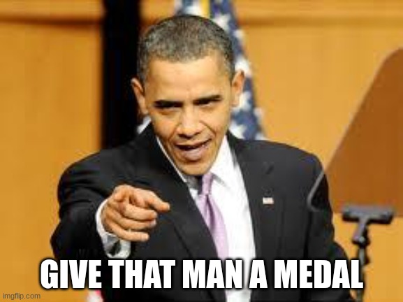 Give that man a medal | GIVE THAT MAN A MEDAL | image tagged in give that man a medal | made w/ Imgflip meme maker