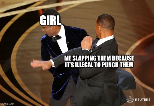 Will Smith punching Chris Rock | GIRL; ME SLAPPING THEM BECAUSE IT’S ILLEGAL TO PUNCH THEM | image tagged in will smith punching chris rock | made w/ Imgflip meme maker