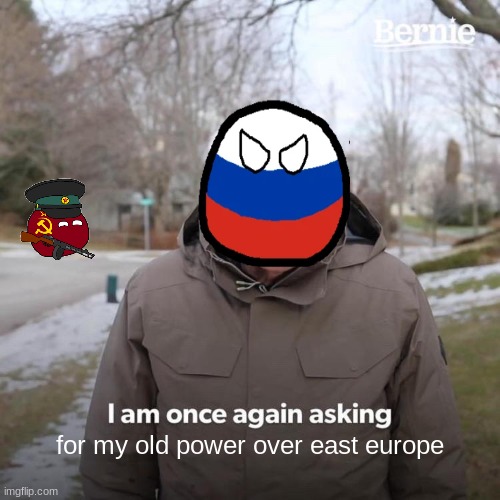Bernie I Am Once Again Asking For Your Support Meme | for my old power over east europe | image tagged in memes,bernie i am once again asking for your support | made w/ Imgflip meme maker