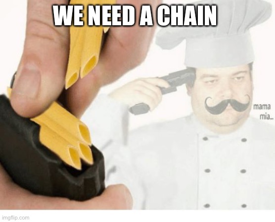 Mama Mia Suicide | WE NEED A CHAIN | image tagged in mama mia suicide | made w/ Imgflip meme maker