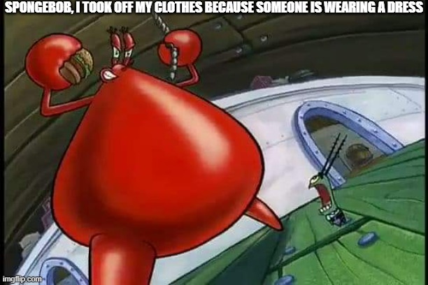 Good Grev his naked | SPONGEBOB, I TOOK OFF MY CLOTHES BECAUSE SOMEONE IS WEARING A DRESS | image tagged in good grev his naked | made w/ Imgflip meme maker