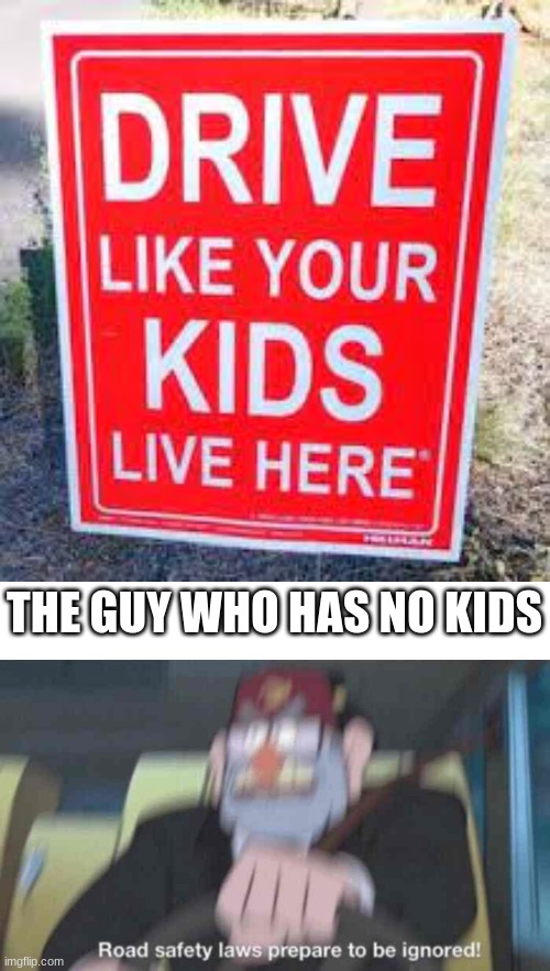 THE GUY WHO HAS NO KIDS | image tagged in road safety laws prepare to be ignored | made w/ Imgflip meme maker