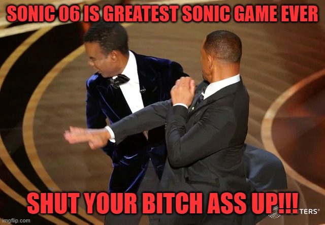 Will Smith punching Chris Rock | SONIC 06 IS GREATEST SONIC GAME EVER; SHUT YOUR BITCH ASS UP!!! | image tagged in will smith punching chris rock | made w/ Imgflip meme maker