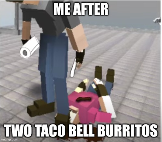 yes | ME AFTER; TWO TACO BELL BURRITOS | image tagged in diahrea | made w/ Imgflip meme maker