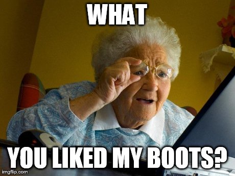 Grandma Finds The Internet Meme | WHAT YOU LIKED MY BOOTS? | image tagged in memes,grandma finds the internet | made w/ Imgflip meme maker